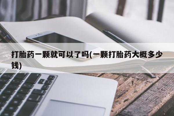 网上怎么购买流产药打胎药一颗就可以了吗(一颗打胎药大概多少钱)