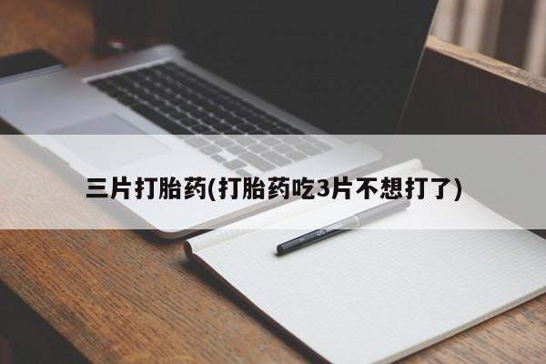 网上怎么购买流产药三片打胎药(打胎药吃3片不想打了)