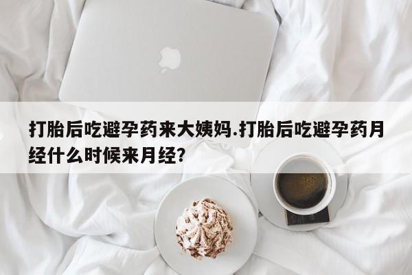 网上怎么购买流产药打胎后吃避孕药来大姨妈.打胎后吃避孕药月经什么时候来月经？