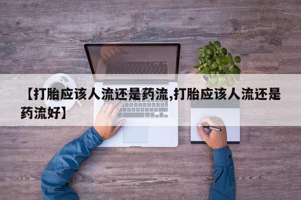 网上怎么购买流产药【打胎应该人流还是药流,打胎应该人流还是药流好】