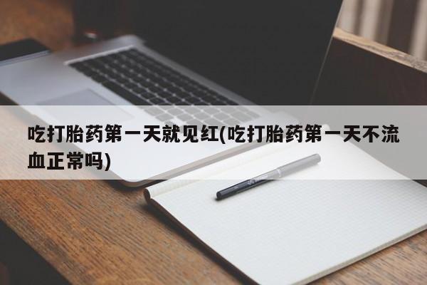 网上怎么购买流产药吃打胎药第一天就见红(吃打胎药第一天不流血正常吗)