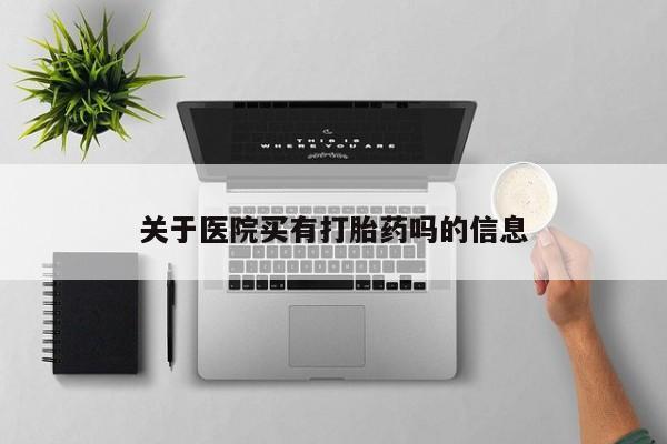 网上怎么购买流产药关于医院买有打胎药吗的信息