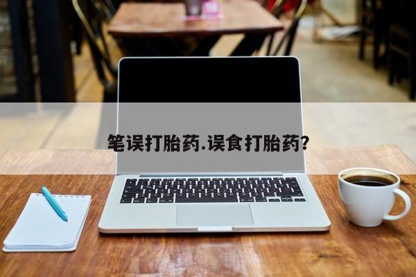 网上怎么购买流产药笔误打胎药.误食打胎药？