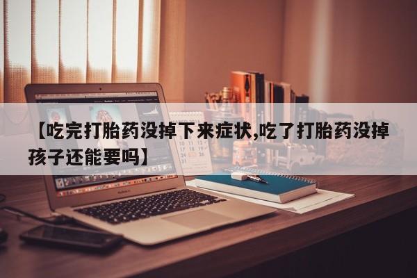 网上怎么购买流产药【吃完打胎药没掉下来症状,吃了打胎药没掉孩子还能要吗】