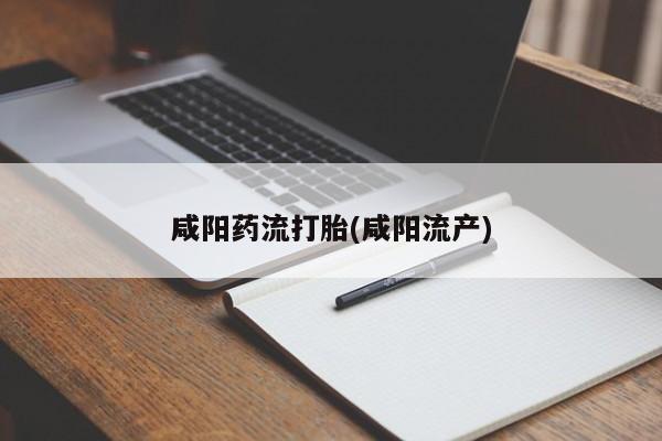 网上怎么购买流产药咸阳药流打胎(咸阳流产)