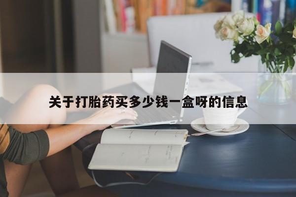 网上怎么购买流产药关于打胎药买多少钱一盒呀的信息
