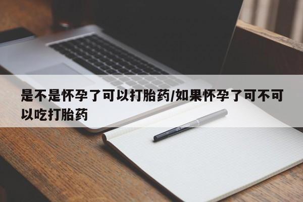 网上怎么购买流产药是不是怀孕了可以打胎药/如果怀孕了可不可以吃打胎药