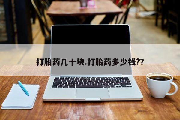 网上怎么购买流产药打胎药几十块.打胎药多少钱?？