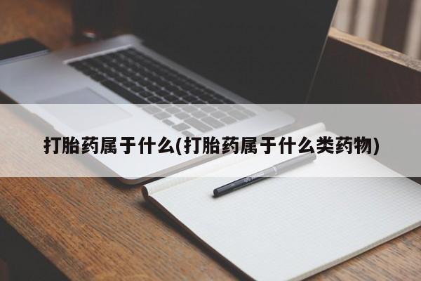 网上怎么购买流产药打胎药属于什么(打胎药属于什么类药物)