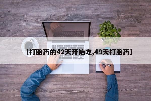 网上怎么购买流产药【打胎药的42天开始吃,49天打胎药】