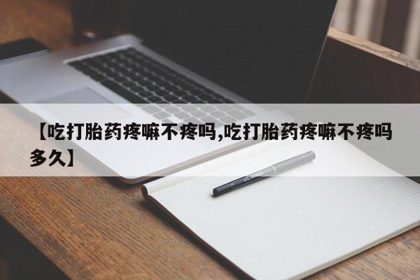 网上怎么购买流产药【吃打胎药疼嘛不疼吗,吃打胎药疼嘛不疼吗多久】