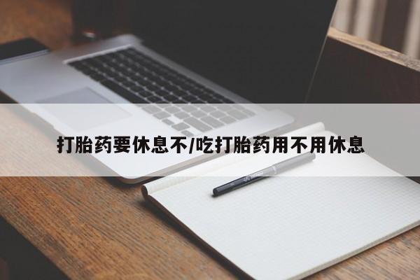 网上怎么购买流产药打胎药要休息不/吃打胎药用不用休息