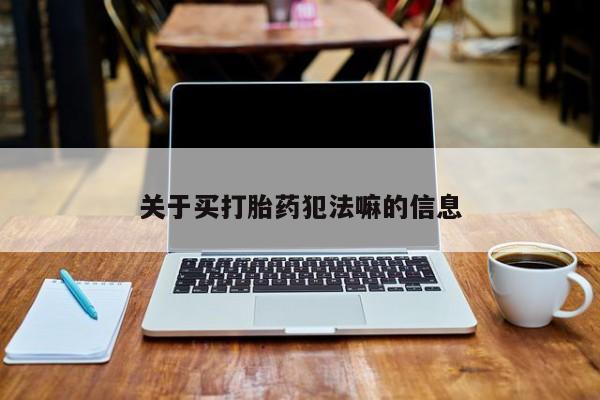 网上怎么购买流产药关于买打胎药犯法嘛的信息