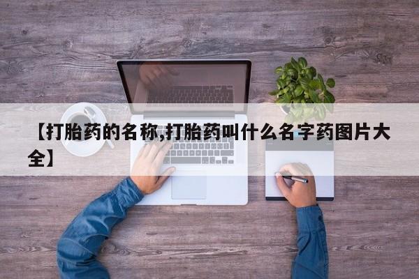 网上怎么购买流产药【打胎药的名称,打胎药叫什么名字药图片大全】