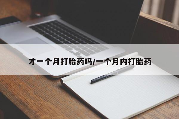 网上怎么购买流产药才一个月打胎药吗/一个月内打胎药