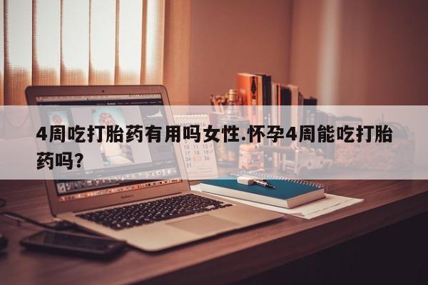 网上怎么购买流产药4周吃打胎药有用吗女性.怀孕4周能吃打胎药吗？
