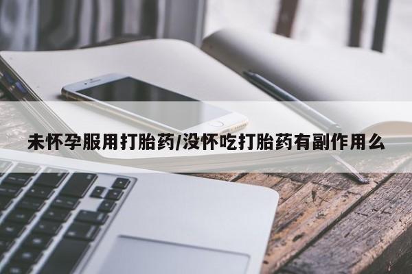 网上怎么购买流产药未怀孕服用打胎药/没怀吃打胎药有副作用么