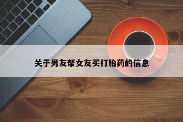 网上怎么购买流产药关于男友帮女友买打胎药的信息