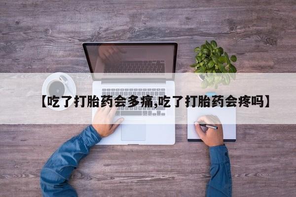 网上怎么购买流产药【吃了打胎药会多痛,吃了打胎药会疼吗】