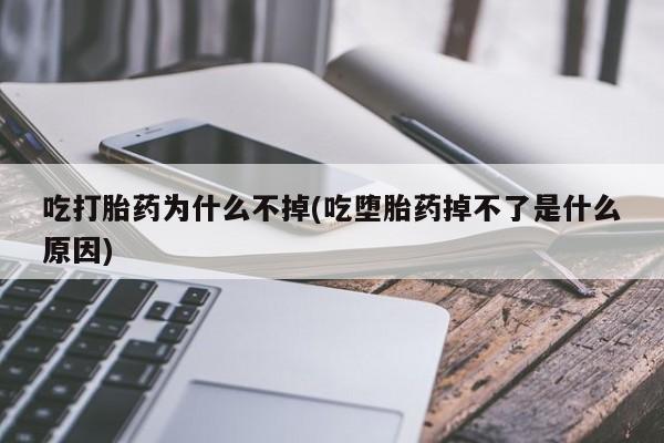 网上怎么购买流产药吃打胎药为什么不掉(吃堕胎药掉不了是什么原因)
