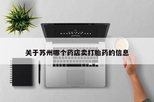 网上怎么购买流产药关于苏州哪个药店卖打胎药的信息