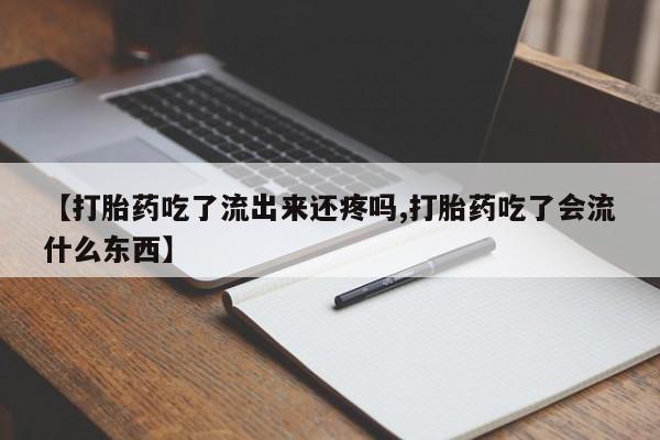 网上怎么购买流产药【打胎药吃了流出来还疼吗,打胎药吃了会流什么东西】
