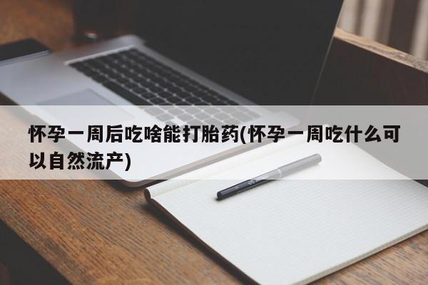 网上怎么购买流产药怀孕一周后吃啥能打胎药(怀孕一周吃什么可以自然流产)