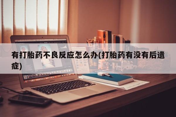 网上怎么购买流产药有打胎药不良反应怎么办(打胎药有没有后遗症)