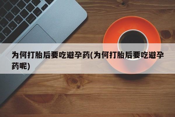网上怎么购买流产药为何打胎后要吃避孕药(为何打胎后要吃避孕药呢)