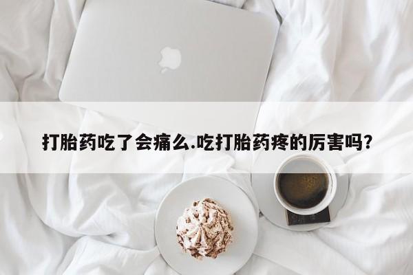 网上怎么购买流产药打胎药吃了会痛么.吃打胎药疼的厉害吗？