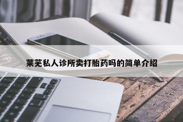 网上怎么购买流产药莱芜私人诊所卖打胎药吗的简单介绍