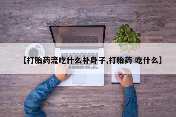 网上怎么购买流产药【打胎药流吃什么补身子,打胎药 吃什么】