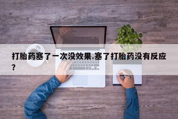 网上怎么购买流产药打胎药塞了一次没效果.塞了打胎药没有反应？
