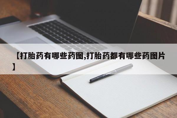 网上怎么购买流产药【打胎药有哪些药图,打胎药都有哪些药图片】