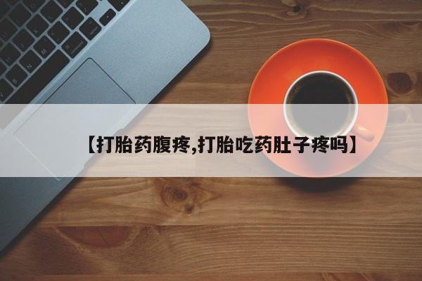 网上怎么购买流产药【打胎药腹疼,打胎吃药肚子疼吗】