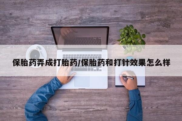 网上怎么购买流产药保胎药弄成打胎药/保胎药和打针效果怎么样