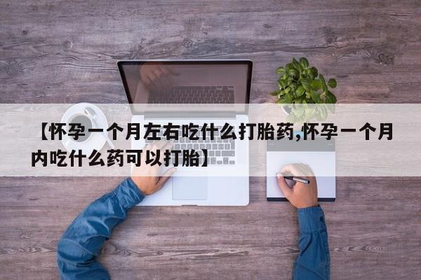 网上怎么购买流产药【怀孕一个月左右吃什么打胎药,怀孕一个月内吃什么药可以打胎】
