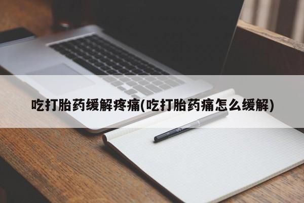网上怎么购买流产药吃打胎药缓解疼痛(吃打胎药痛怎么缓解)