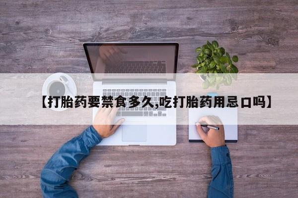 网上怎么购买流产药【打胎药要禁食多久,吃打胎药用忌口吗】