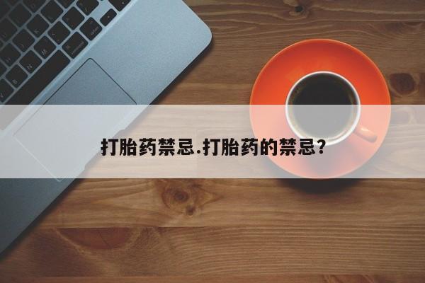 网上怎么购买流产药打胎药禁忌.打胎药的禁忌？