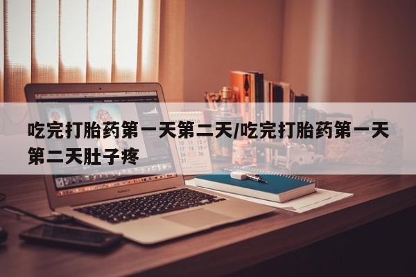 网上怎么购买流产药吃完打胎药第一天第二天/吃完打胎药第一天第二天肚子疼