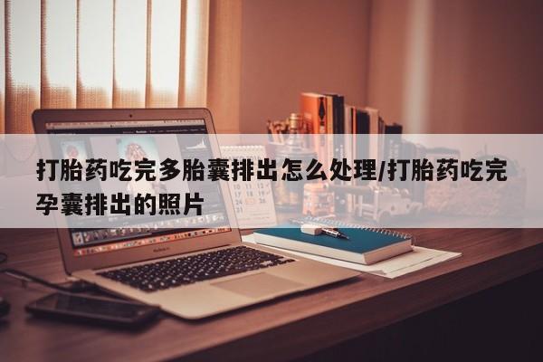 网上怎么购买流产药打胎药吃完多胎囊排出怎么处理/打胎药吃完孕囊排出的照片
