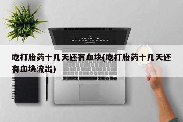 网上怎么购买流产药吃打胎药十几天还有血块(吃打胎药十几天还有血块流出)