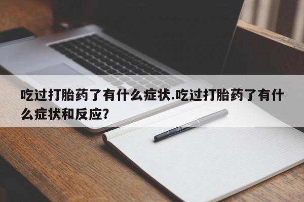 网上怎么购买流产药吃过打胎药了有什么症状.吃过打胎药了有什么症状和反应？