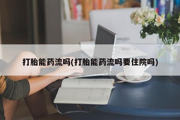 网上怎么购买流产药打胎能药流吗(打胎能药流吗要住院吗)