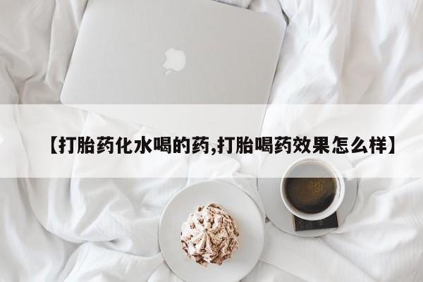 网上怎么购买流产药【打胎药化水喝的药,打胎喝药效果怎么样】