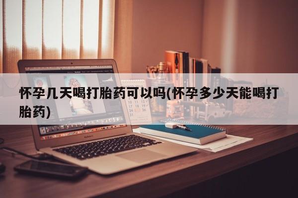 网上怎么购买流产药怀孕几天喝打胎药可以吗(怀孕多少天能喝打胎药)