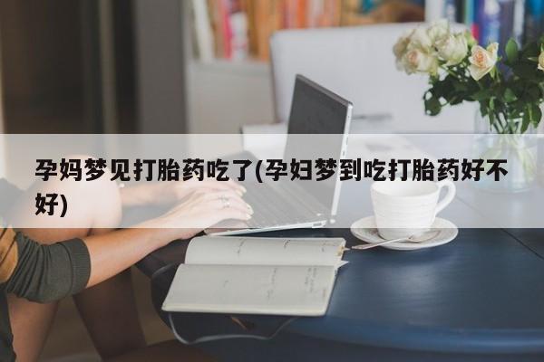 网上怎么购买流产药孕妈梦见打胎药吃了(孕妇梦到吃打胎药好不好)