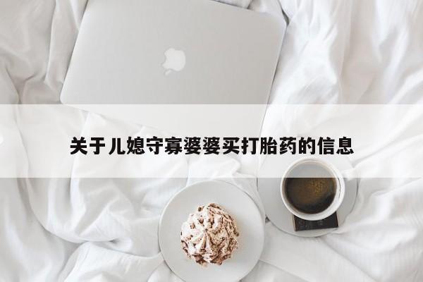 网上怎么购买流产药关于儿媳守寡婆婆买打胎药的信息