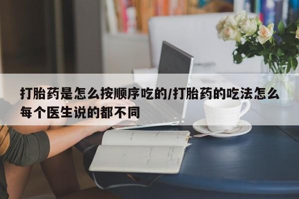 网上怎么购买流产药打胎药是怎么按顺序吃的/打胎药的吃法怎么每个医生说的都不同